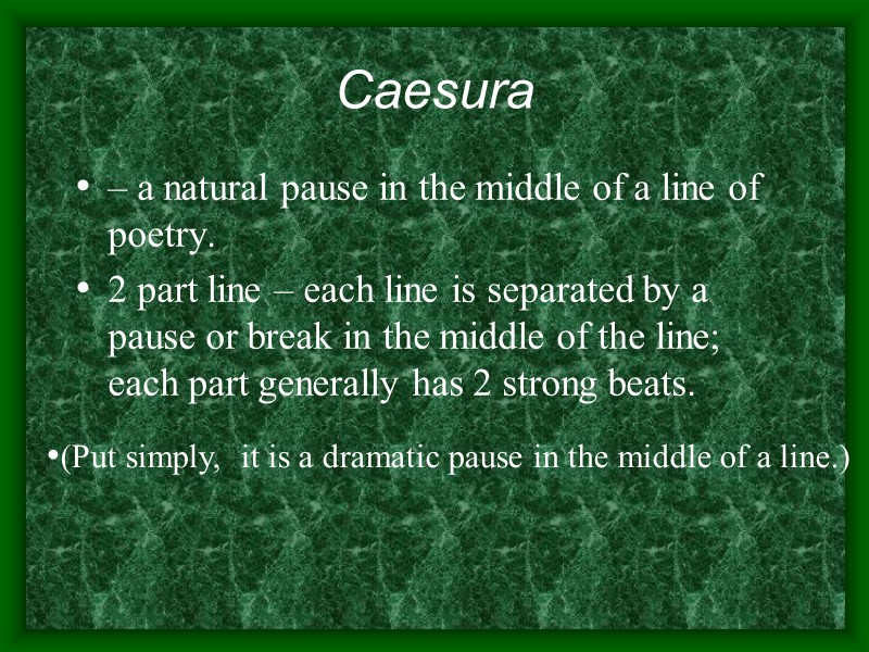 Caesura  – a natural pause in the middle of a line of poetry.